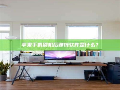 淮北苹果手机刷机后赚钱软件是什么？