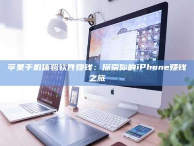 淮北苹果手机体验软件赚钱：探索你的iPhone赚钱之旅