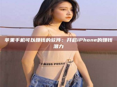 淮北苹果手机可以赚钱的软件：开启iPhone的赚钱潜力