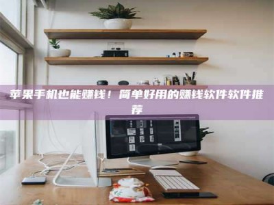 淮北苹果手机也能赚钱！简单好用的赚钱软件软件推荐