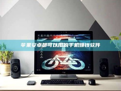 淮北苹果安卓都可以用的手机赚钱软件