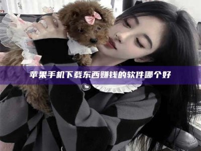 淮北苹果手机下载东西赚钱的软件哪个好